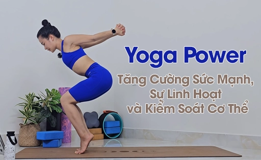 Khóa Học Power Yoga: Tăng Cường Sức Mạnh, Sự Linh Hoạt và Kiểm Soát Cơ Thể